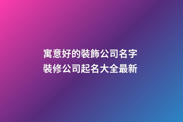寓意好的裝飾公司名字 裝修公司起名大全最新-第1張-公司起名-玄機(jī)派